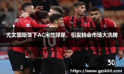 尤文图斯签下AC米兰球星，引发转会市场大洗牌