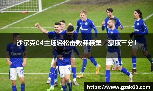 沙尔克04主场轻松击败弗赖堡，豪取三分！