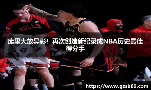 库里大放异彩！再次创造新纪录成NBA历史最佳得分手