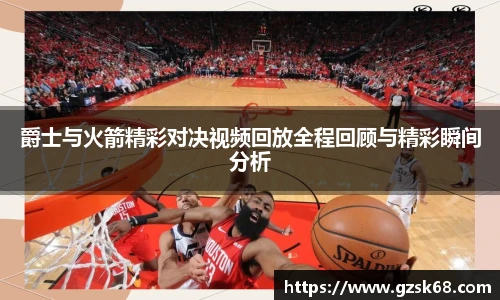 爵士与火箭精彩对决视频回放全程回顾与精彩瞬间分析