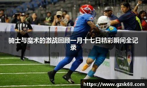 骑士与魔术的激战回顾一月十七日精彩瞬间全记录
