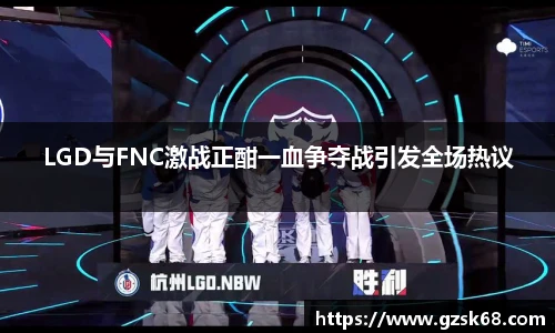 LGD与FNC激战正酣一血争夺战引发全场热议