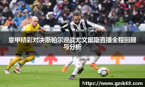 意甲精彩对决斯帕尔迎战尤文图斯直播全程回顾与分析